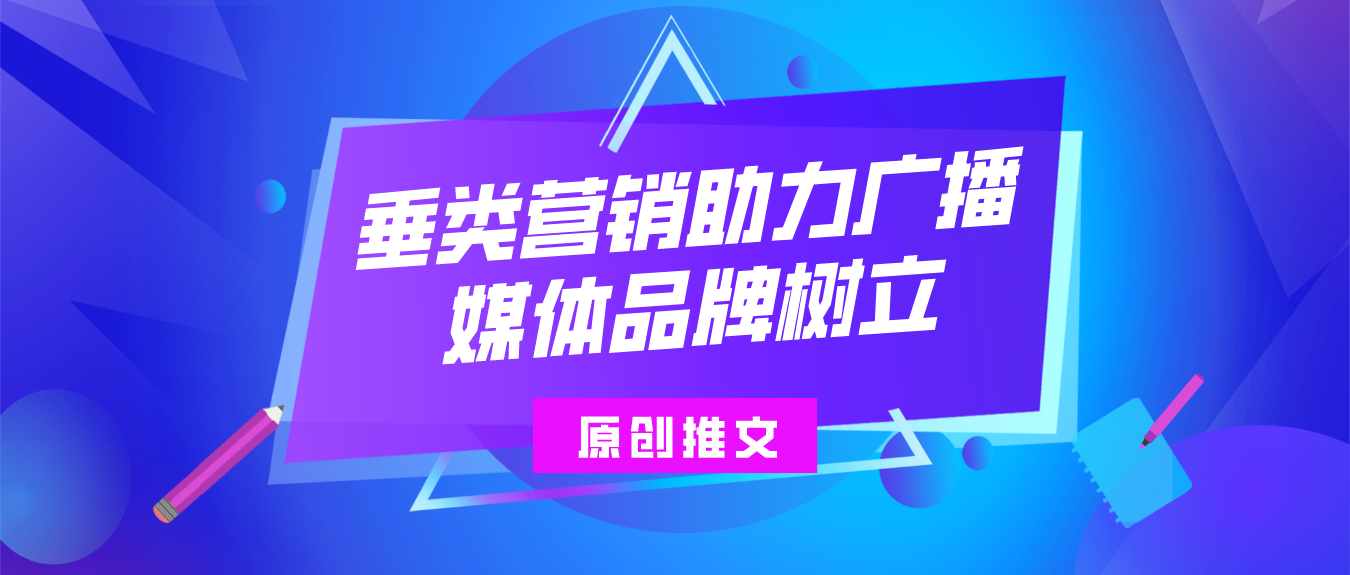 垂类营销助力广播媒体品牌树立