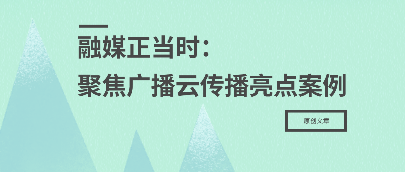 融媒正当时：聚焦广播云传播亮点案例