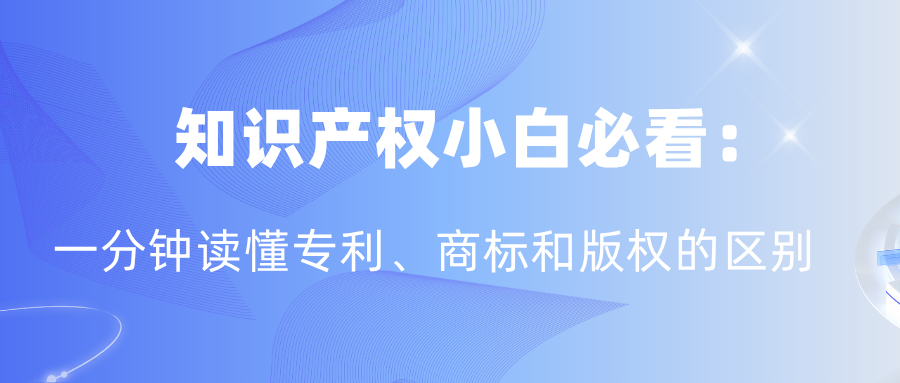 知识产权小白必看：一分钟读懂专利、商标和版权的区别