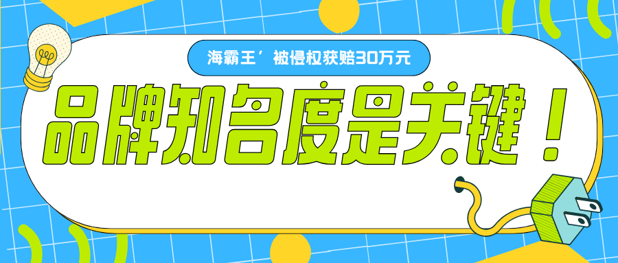 ‘海霸王’被侵权获赔30万元，品牌知名度是关键！