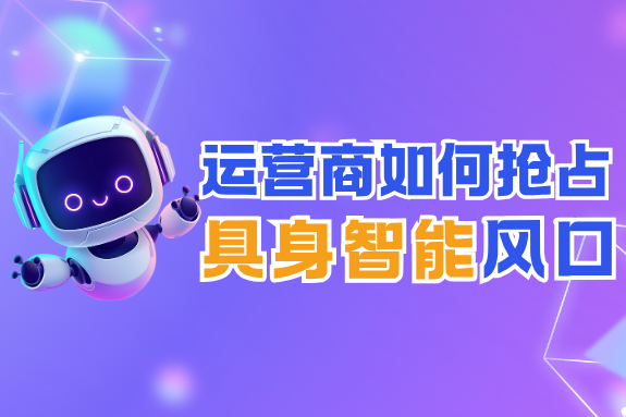 具身智能风口已至，运营商机遇与挑战并存