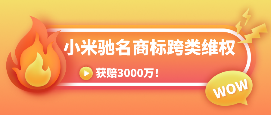 驰名商标“小米”受跨类别保护！获赔3000万元！