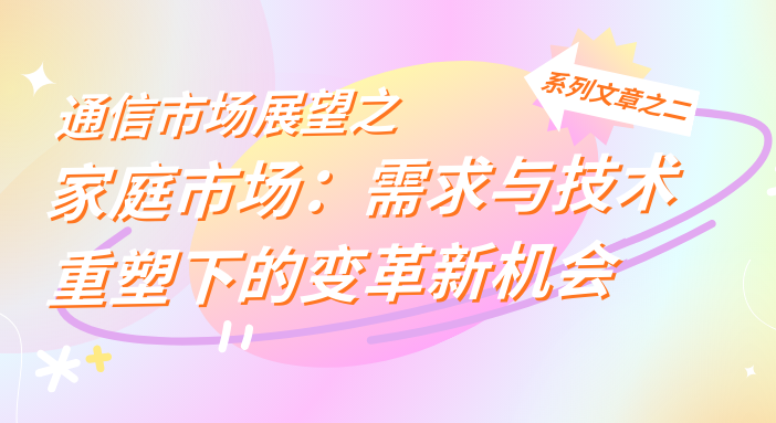 通信市场展望之家庭市场:需求与技术重塑下的变革新机会