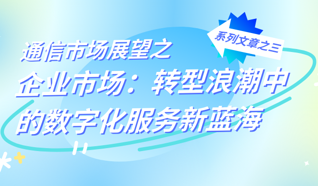 通信市场展望之企业市场:转型浪潮中的数字化服务新蓝海