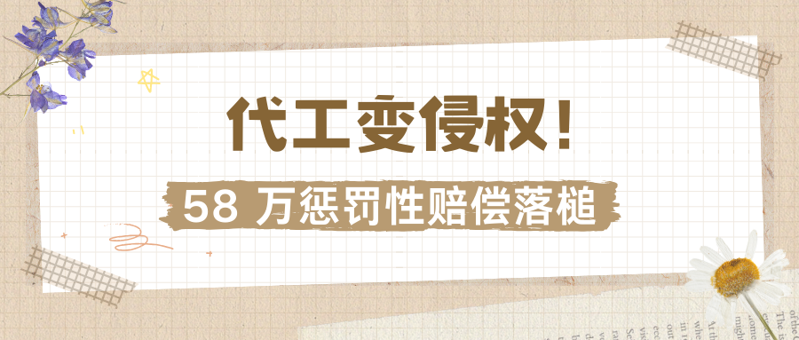 “代工”变“侵权”，恶意侵权适用惩罚性赔偿，判赔58万！