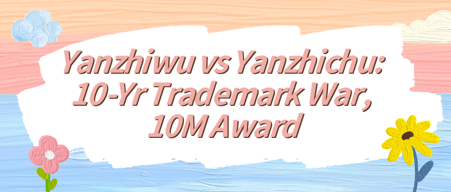 Yanzhiwu vs Yanzhichu: 10-Yr Trademark War, 10M Award