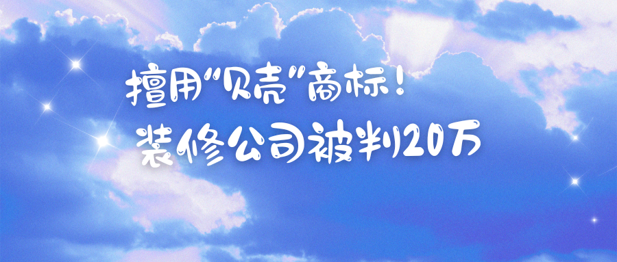 此“贝壳”非彼“贝壳”，装修公司擅用知名商标，被判赔20万！