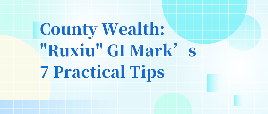 County Wealth: "Ruxiu" GI Mark’s 7 Practical Tips