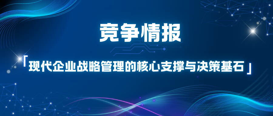 竞争情报：现代企业战略管理的核心支撑与决策基石