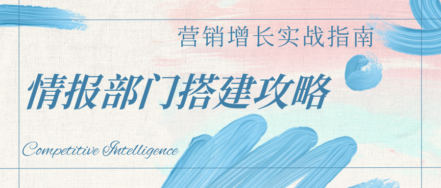 情报部门怎么搭、人怎么配？企业营销增长必看