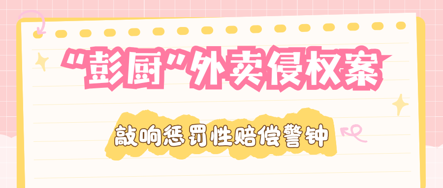 索赔100万判赔16万！驰名商标“彭厨”外卖侵权案敲响惩罚性赔偿警钟