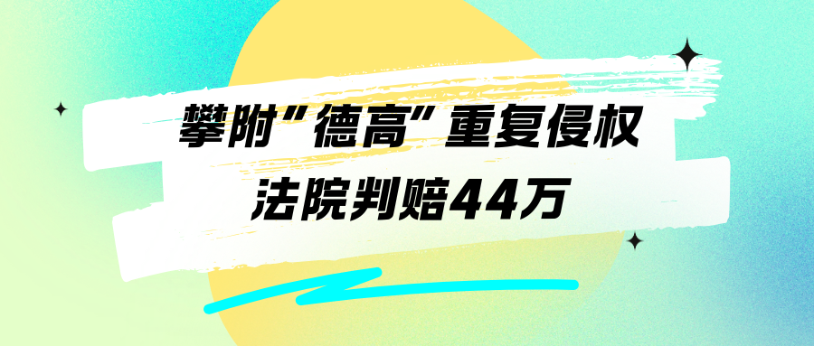 “德高”建材重复侵权案，法院：适用惩罚性赔偿，判赔44万元！