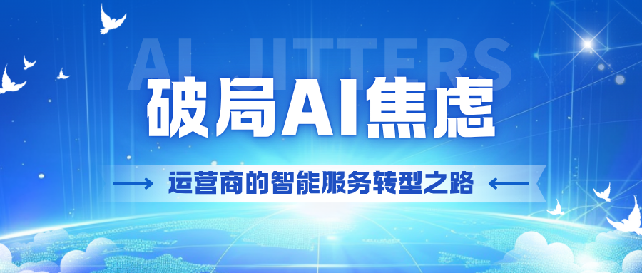 电信运营商如何面对AI焦虑:从连接经营走向智能服务经营