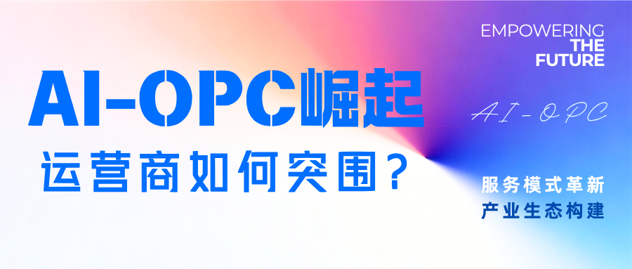 “AI-OPC”生态崛起,运营商服务模式革新与产业生态构建研究