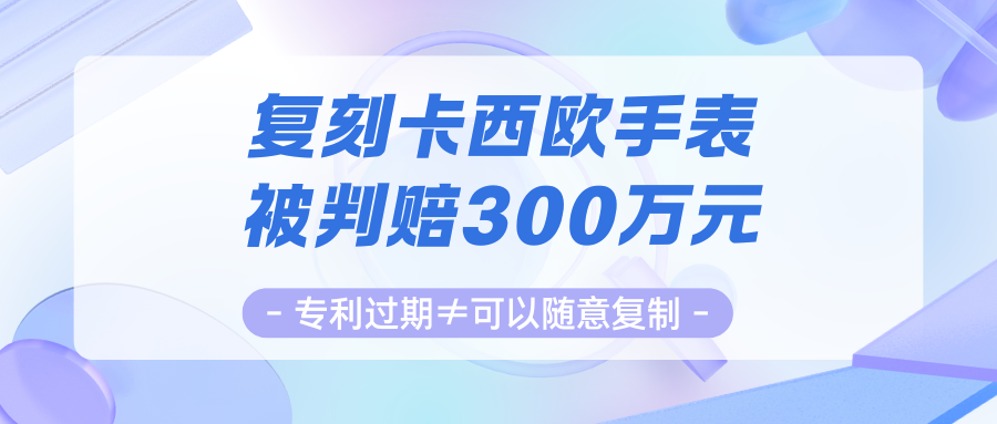 专利过期不等于可以随意复制——复刻卡西欧手表被判赔300万元