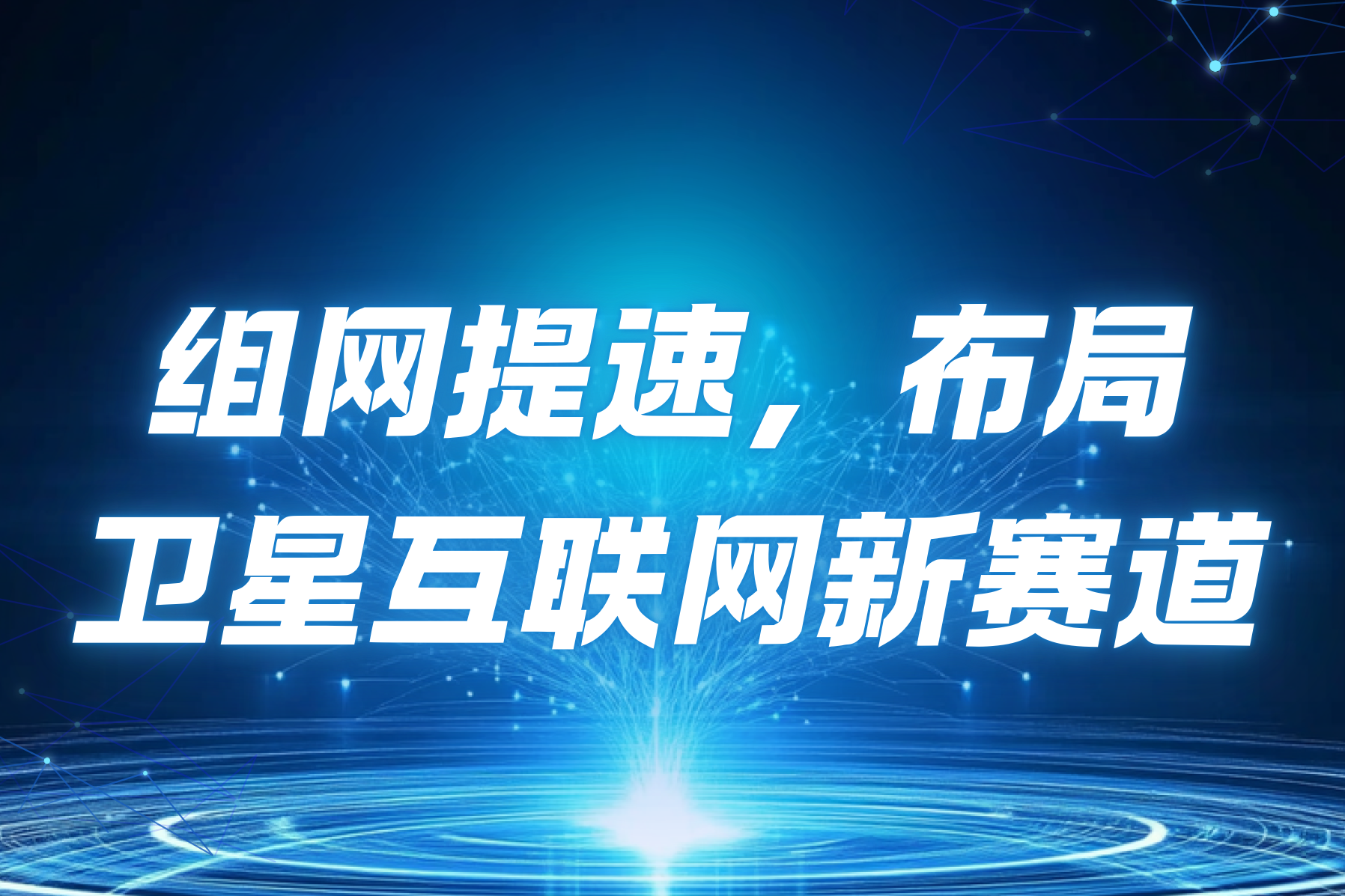 组网提速与星地融合：卫星互联网进入关键窗口期